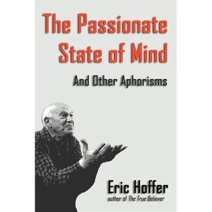 The Passionate State of Mind: And Other Aphorisms -- Eric Hoffer